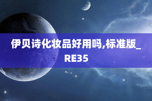 伊贝诗化妆品好用吗,标准版_RE35