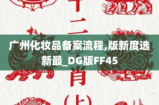 广州化妆品备案流程,版新度选新最_DG版FF45