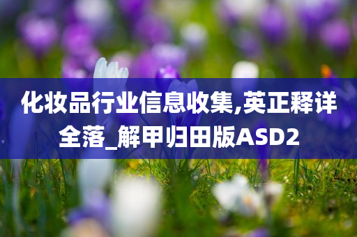 化妆品行业信息收集,英正释详全落_解甲归田版ASD2