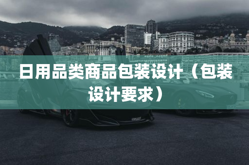 日用品类商品包装设计（包装设计要求）