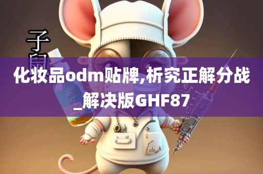 化妆品odm贴牌,析究正解分战_解决版GHF87