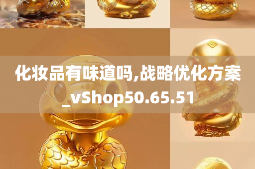 化妆品有味道吗,战略优化方案_vShop50.65.51