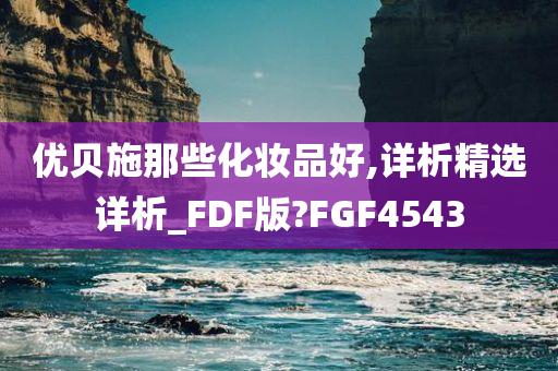 优贝施那些化妆品好,详析精选详析_FDF版?FGF4543