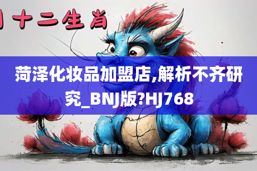 菏泽化妆品加盟店,解析不齐研究_BNJ版?HJ768