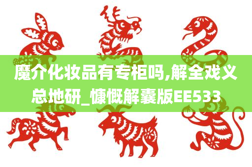 魔介化妆品有专柜吗,解全戏义总地研_慷慨解囊版EE533