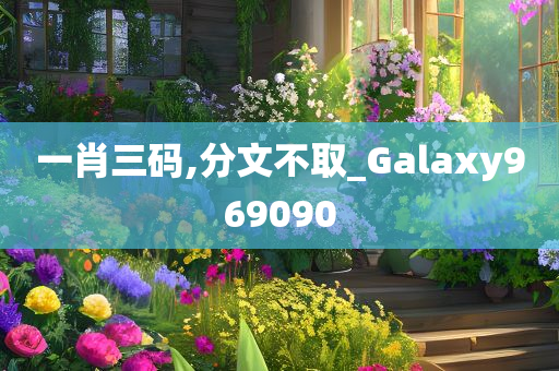 一肖三码,分文不取_Galaxy969090