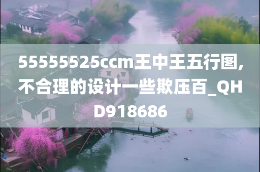 55555525ccm王中王五行图,不合理的设计一些欺压百_QHD918686