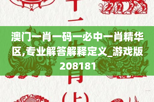 澳门一肖一码一必中一肖精华区,专业解答解释定义_游戏版208181