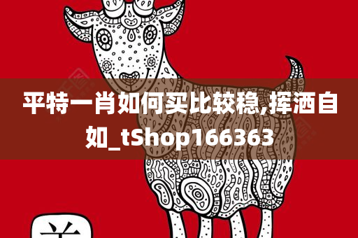 平特一肖如何买比较稳,挥洒自如_tShop166363