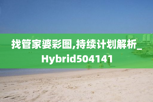 找管家婆彩图,持续计划解析_Hybrid504141