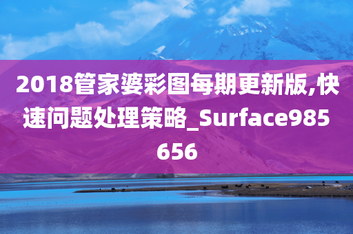 2018管家婆彩图每期更新版,快速问题处理策略_Surface985656