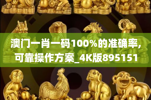 澳门一肖一码100%的准确率,可靠操作方案_4K版895151