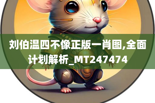 刘伯温四不像正版一肖图,全面计划解析_MT247474