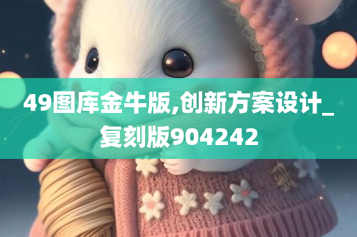 49图库金牛版,创新方案设计_复刻版904242