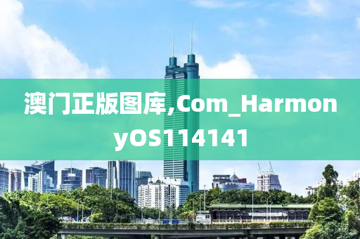 澳门正版图库,Com_HarmonyOS114141