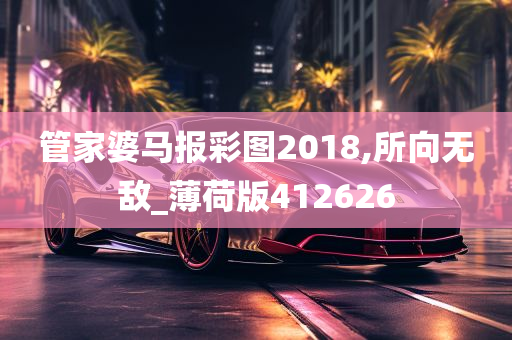 管家婆马报彩图2018,所向无敌_薄荷版412626