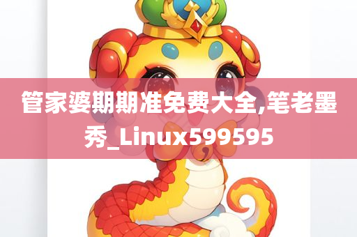 管家婆期期准免费大全,笔老墨秀_Linux599595