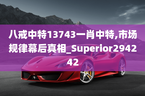 八戒中特13743一肖中特,市场规律幕后真相_Superior294242