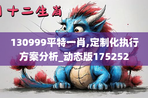 130999平特一肖,定制化执行方案分析_动态版175252