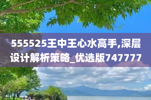 555525王中王心水高手,深层设计解析策略_优选版747777