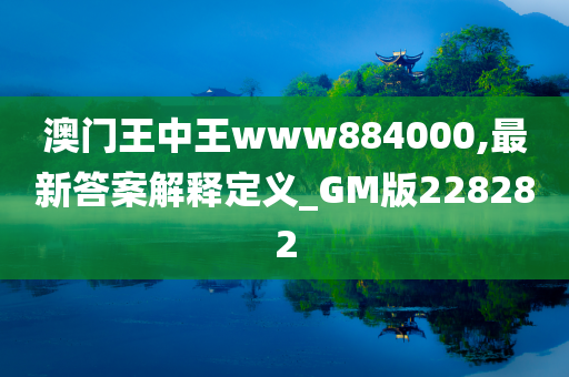 澳门王中王www884000,最新答案解释定义_GM版228282