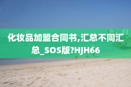 化妆品加盟合同书,汇总不同汇总_SOS版?HJH66