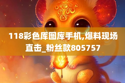 118彩色厍图库手机,爆料现场直击_粉丝款805757