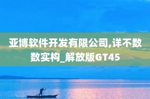 亚博软件开发有限公司,详不数数实构_解放版GT45