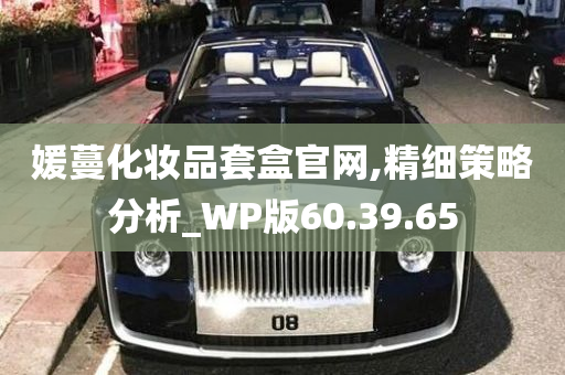 媛蔓化妆品套盒官网,精细策略分析_WP版60.39.65