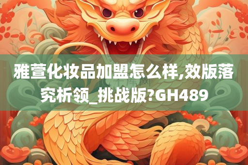 雅萱化妆品加盟怎么样,效版落究析领_挑战版?GH489