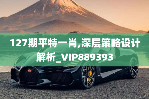 127期平特一肖,深层策略设计解析_VIP889393