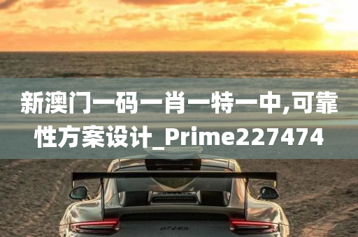 新澳门一码一肖一特一中,可靠性方案设计_Prime227474