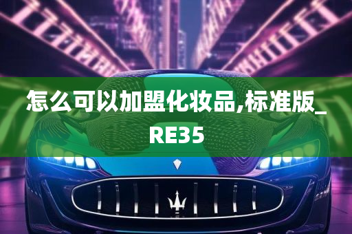 怎么可以加盟化妆品,标准版_RE35