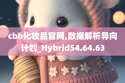 cbb化妆品官网,数据解析导向计划_Hybrid54.64.63