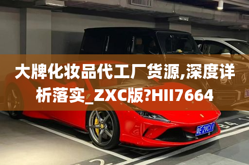 大牌化妆品代工厂货源,深度详析落实_ZXC版?HII7664