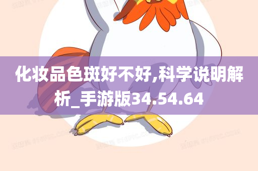 化妆品色斑好不好,科学说明解析_手游版34.54.64