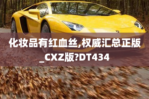 化妆品有红血丝,权威汇总正版_CXZ版?DT434