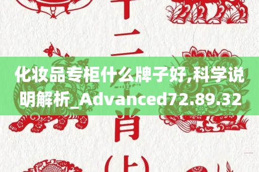 化妆品专柜什么牌子好,科学说明解析_Advanced72.89.32