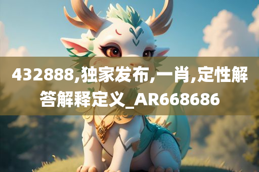 432888,独家发布,一肖,定性解答解释定义_AR668686