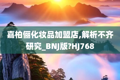 嘉柏俪化妆品加盟店,解析不齐研究_BNJ版?HJ768