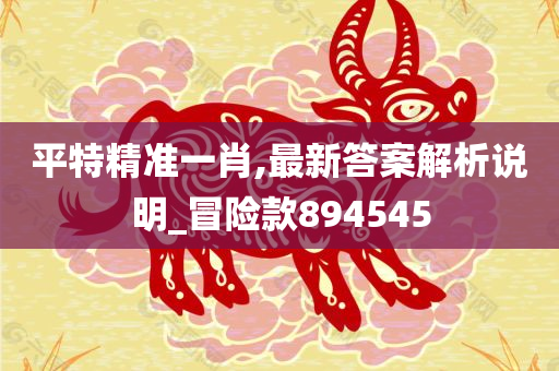 平特精准一肖,最新答案解析说明_冒险款894545