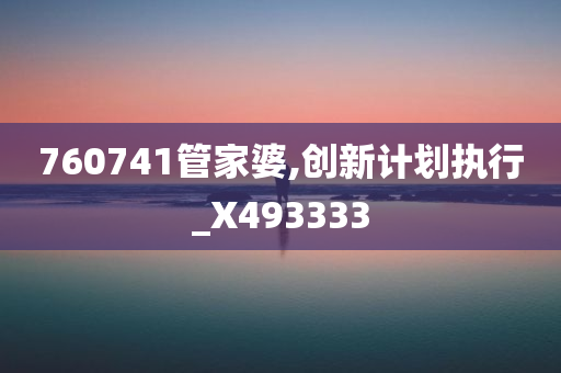 760741管家婆,创新计划执行_X493333