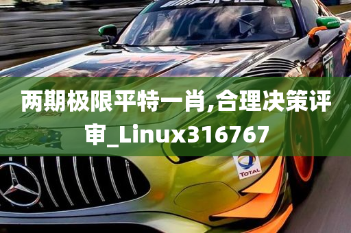 两期极限平特一肖,合理决策评审_Linux316767