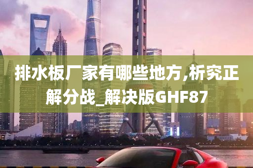 排水板厂家有哪些地方,析究正解分战_解决版GHF87