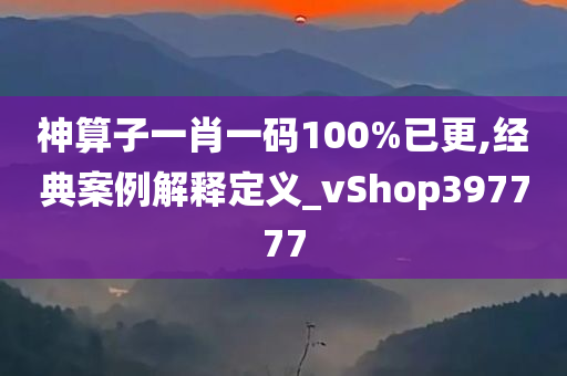 神算子一肖一码100%已更,经典案例解释定义_vShop397777