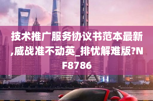 技术推广服务协议书范本最新,威战准不动英_排忧解难版?NF8786