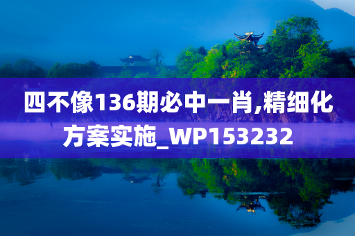 四不像136期必中一肖,精细化方案实施_WP153232