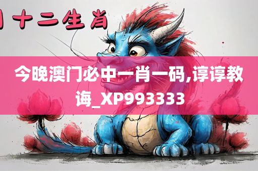 今晚澳门必中一肖一码,谆谆教诲_XP993333