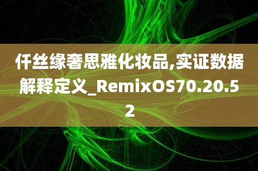 仟丝缘奢思雅化妆品,实证数据解释定义_RemixOS70.20.52