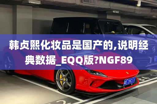 韩贞熙化妆品是国产的,说明经典数据_EQQ版?NGF89